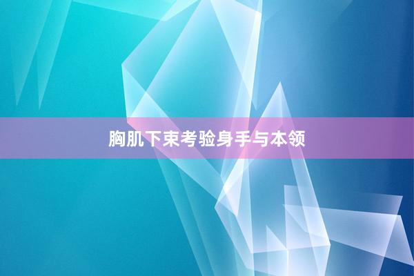 胸肌下束考验身手与本领